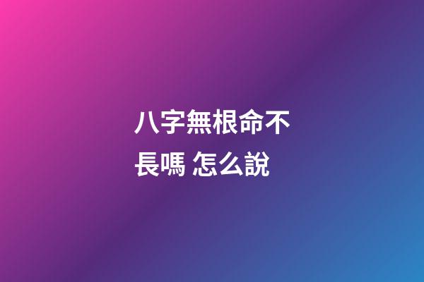 八字無根命不長嗎 怎么說